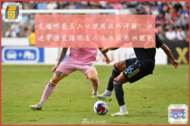 直播吧首页入口使用技巧详解：快速掌握直播观看方法与实用功能亮点