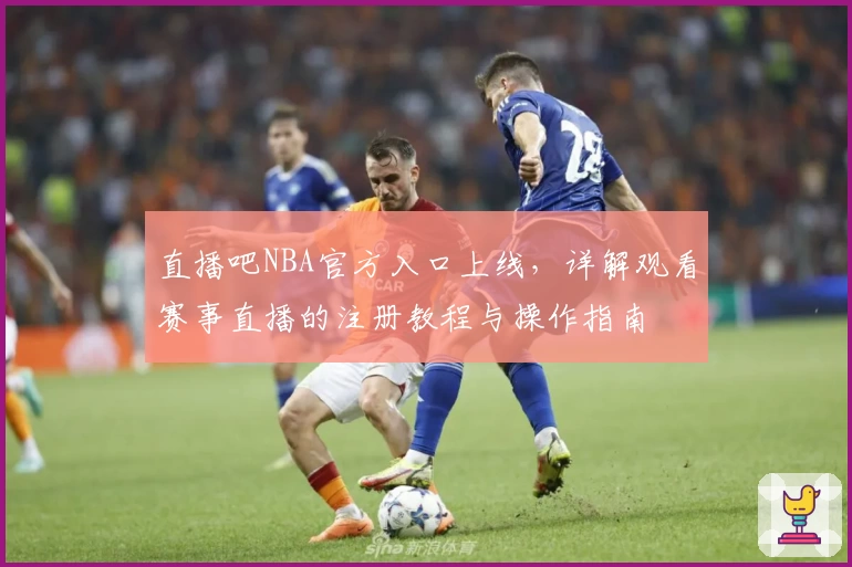 直播吧NBA官方入口上线，详解观看赛事直播的注册教程与操作指南