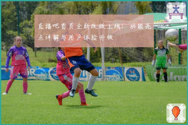 直播吧首页全新改版上线：功能亮点详解与用户体验升级