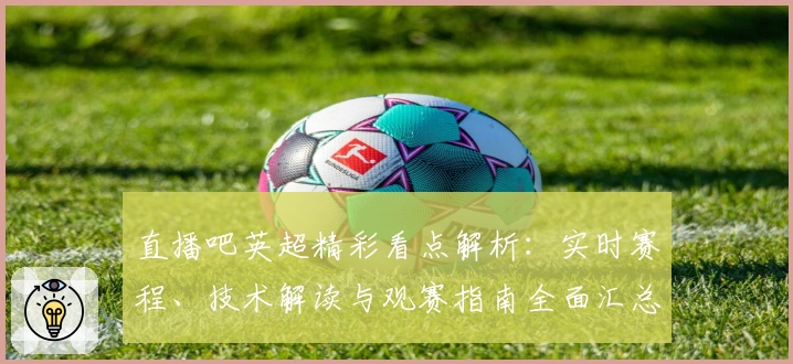 直播吧英超精彩看点解析：实时赛程、技术解读与观赛指南全面汇总