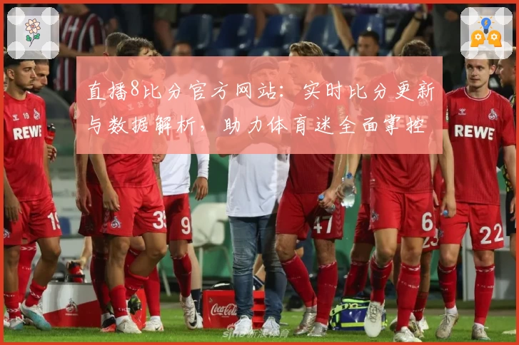 直播8比分官方网站:实时比分更新与数据解析,助力体育迷全面掌控赛事动态