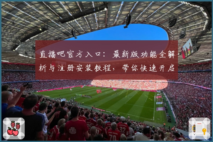 直播吧官方入口：最新版功能全解析与注册安装教程，带你快速开启观赛新体验