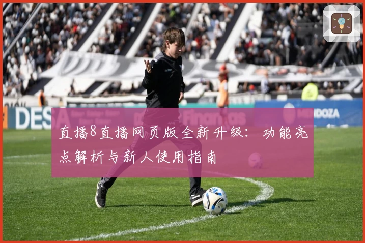 直播8直播网页版全新升级：功能亮点解析与新人使用指南