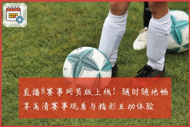 直播8赛事网页版上线！随时随地畅享高清赛事观看与精彩互动体验