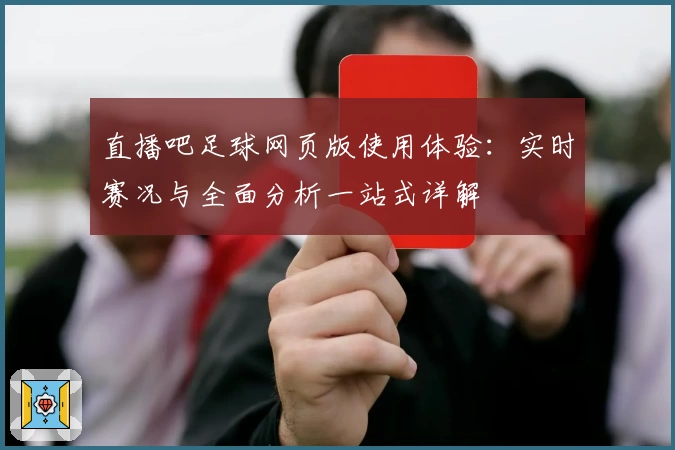 直播吧足球网页版使用体验：实时赛况与全面分析一站式详解