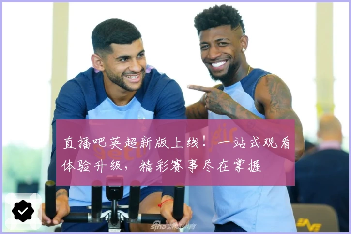 直播吧英超新版上线！一站式观看体验升级，精彩赛事尽在掌握