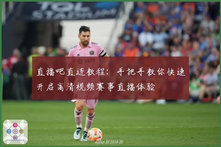直播吧直连教程：手把手教你快速开启高清视频赛事直播体验