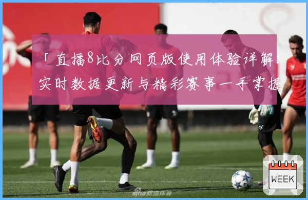 「直播8比分网页版使用体验详解：实时数据更新与精彩赛事一手掌握」
