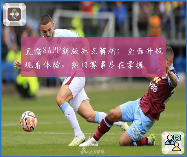 直播8APP新版亮点解析：全面升级观看体验，热门赛事尽在掌握