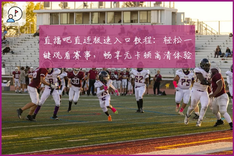 直播吧直连极速入口教程：轻松一键观看赛事，畅享无卡顿高清体验