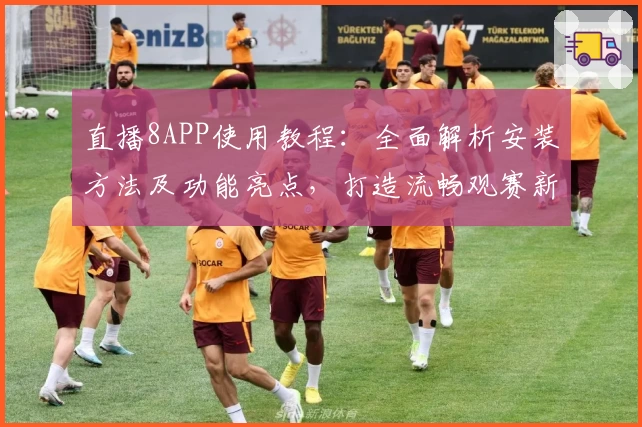 直播8APP使用教程：全面解析安装方法及功能亮点，打造流畅观赛新体验
