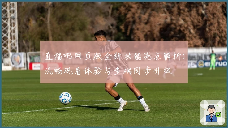 直播吧网页版全新功能亮点解析：流畅观看体验与多端同步升级