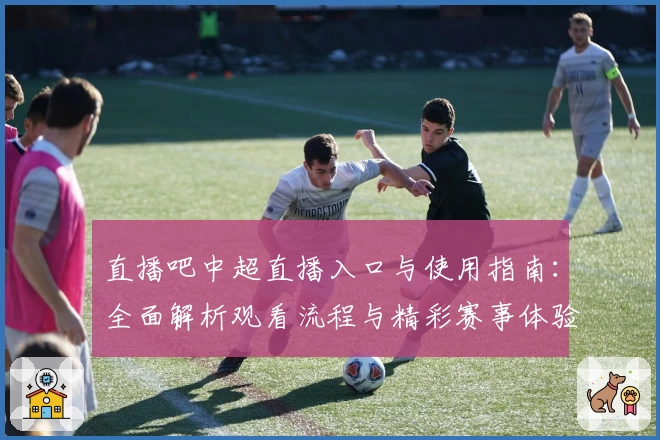 直播吧中超直播入口与使用指南：全面解析观看流程与精彩赛事体验