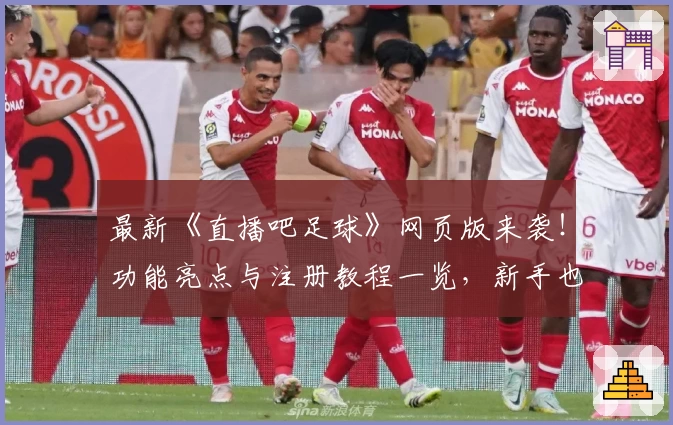 最新《直播吧足球》网页版来袭！功能亮点与注册教程一览，新手也能轻松上手