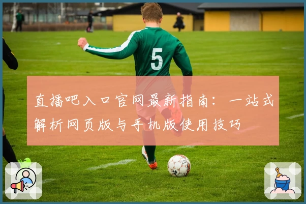 直播吧入口官网最新指南：一站式解析网页版与手机版使用技巧