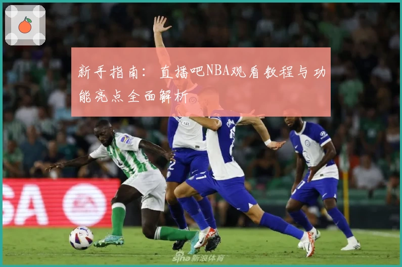 新手指南：直播吧NBA观看教程与功能亮点全面解析