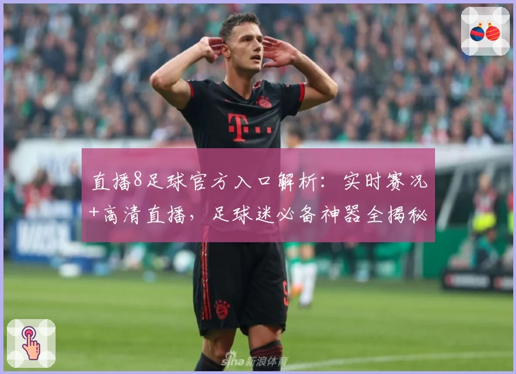 直播8足球官方入口解析：实时赛况+高清直播，足球迷必备神器全揭秘