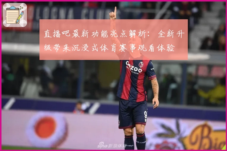 直播吧最新功能亮点解析：全新升级带来沉浸式体育赛事观看体验