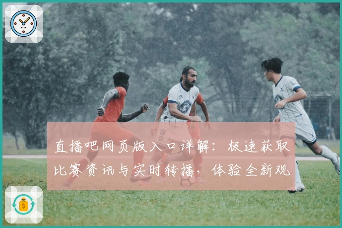 直播吧网页版入口详解：极速获取比赛资讯与实时转播，体验全新观看方式