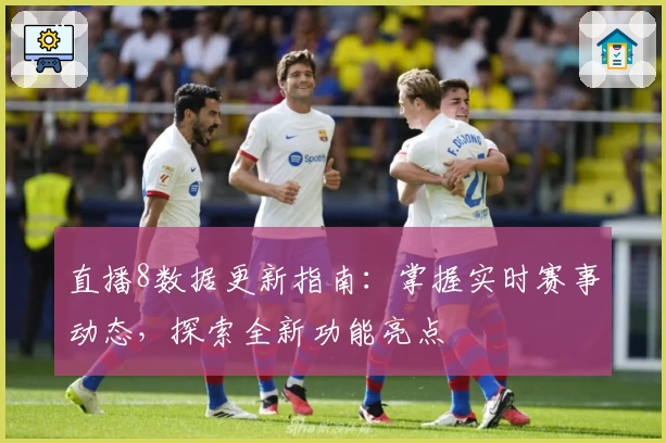 直播8数据更新指南:掌握实时赛事动态,探索全新功能亮点