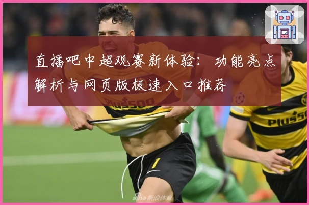 直播吧中超观赛新体验：功能亮点解析与网页版极速入口推荐