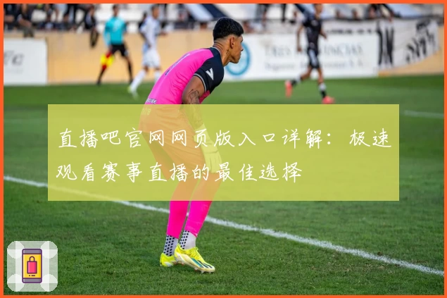 直播吧官网网页版入口详解：极速观看赛事直播的最佳选择