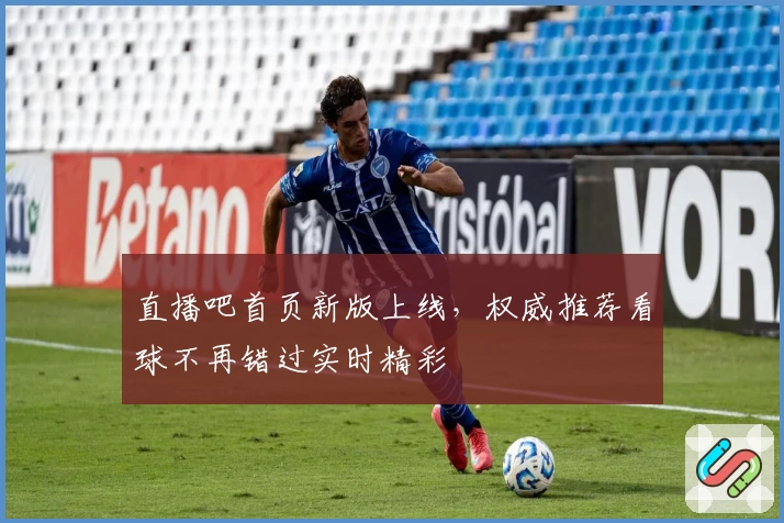 直播吧首页新版上线，权威推荐看球不再错过实时精彩