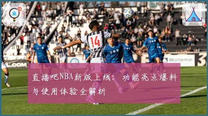 直播吧NBA新版上线：功能亮点爆料与使用体验全解析