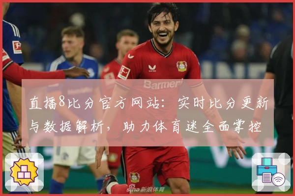 直播8比分官方网站：实时比分更新与数据解析，助力体育迷全面掌控赛事动态