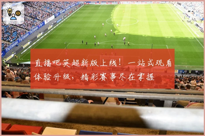 直播吧英超新版上线！一站式观看体验升级，精彩赛事尽在掌握
