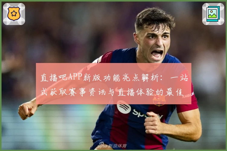 直播吧APP新版功能亮点解析：一站式获取赛事资讯与直播体验的最佳选择
