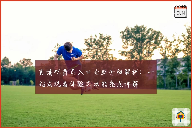 直播吧首页入口全新升级解析：一站式观看体验及功能亮点详解