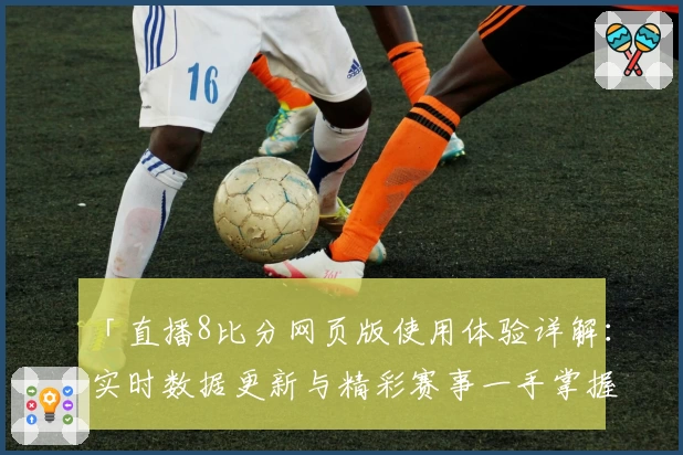「直播8比分网页版使用体验详解：实时数据更新与精彩赛事一手掌握」