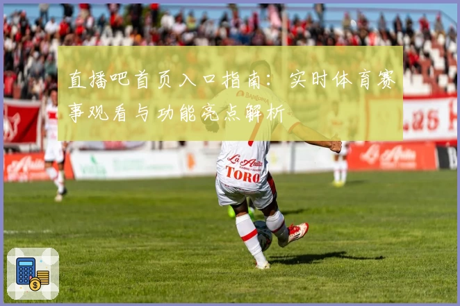直播吧首页入口指南：实时体育赛事观看与功能亮点解析