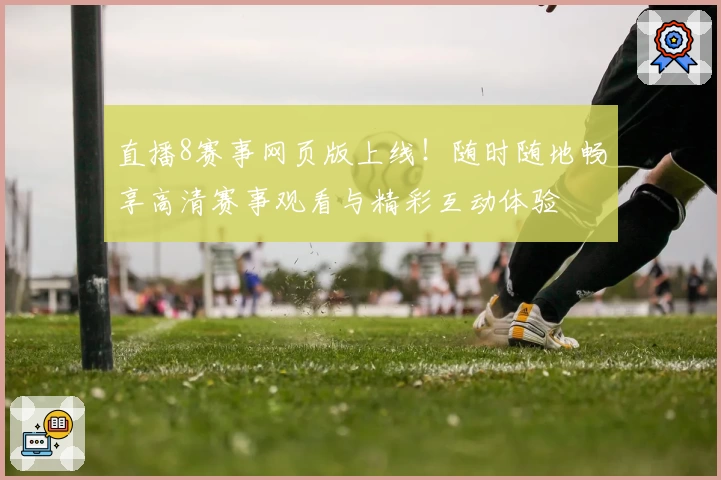 直播8赛事网页版上线！随时随地畅享高清赛事观看与精彩互动体验