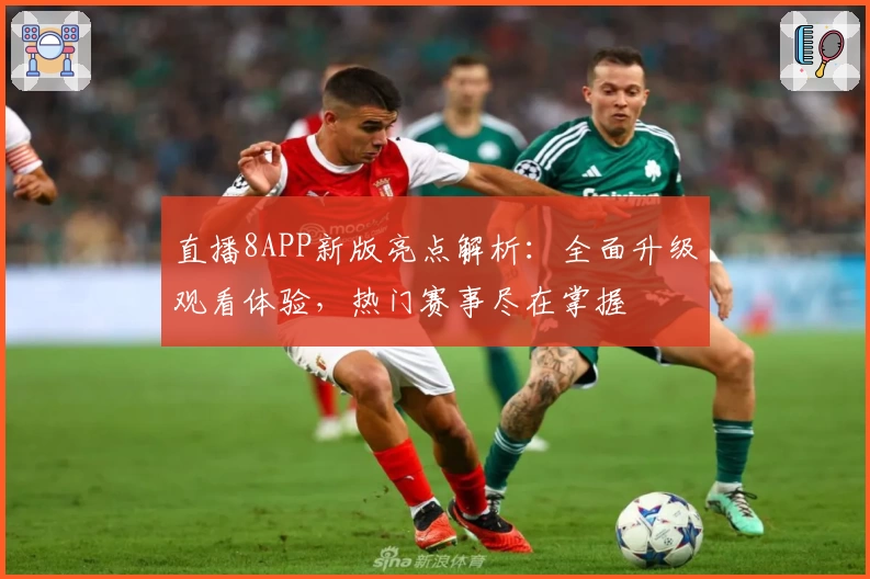 直播8APP新版亮点解析：全面升级观看体验，热门赛事尽在掌握