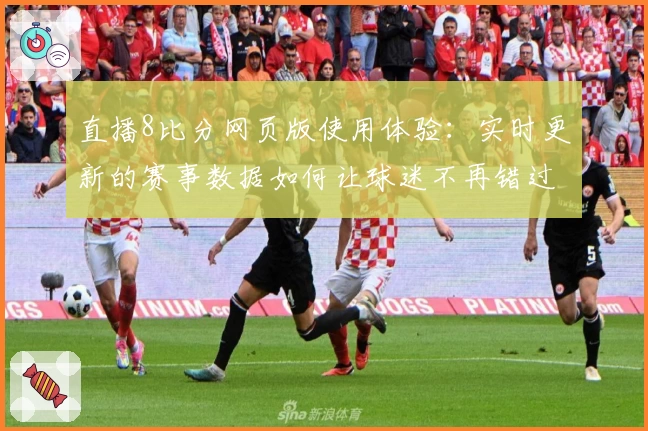 直播8比分网页版使用体验:实时更新的赛事数据如何让球迷不再错过精彩瞬间
