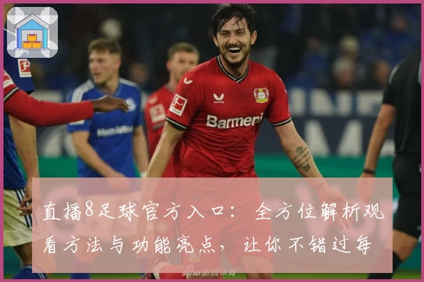 直播8足球官方入口：全方位解析观看方法与功能亮点，让你不错过每一场精彩赛事