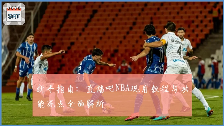 新手指南：直播吧NBA观看教程与功能亮点全面解析