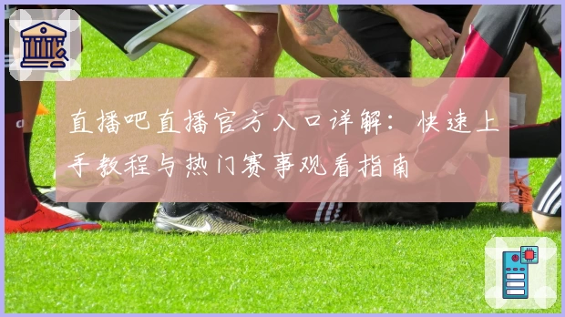 直播吧直播官方入口详解：快速上手教程与热门赛事观看指南