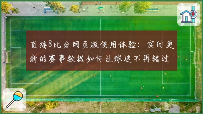 直播8比分网页版使用体验:实时更新的赛事数据如何让球迷不再错过精彩瞬间