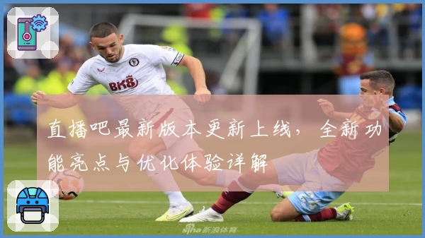 直播吧最新版本更新上线，全新功能亮点与优化体验详解