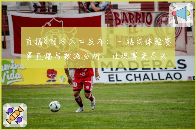直播8官方入口发布：一站式体验赛事直播与数据分析，让观赛更尽兴