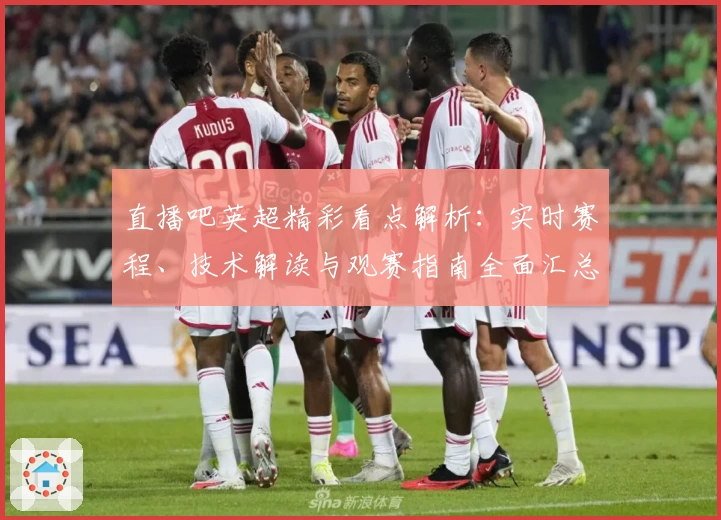 直播吧英超精彩看点解析：实时赛程、技术解读与观赛指南全面汇总