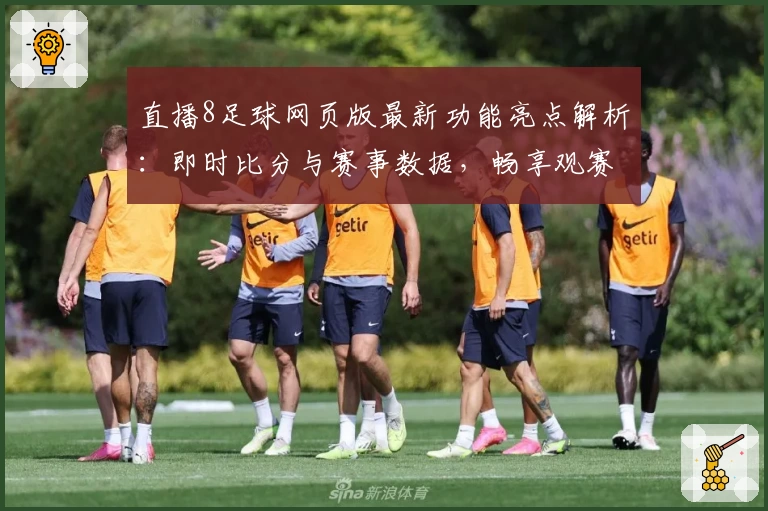 直播8足球网页版最新功能亮点解析：即时比分与赛事数据，畅享观赛体验