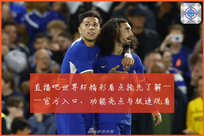 直播吧世界杯精彩看点抢先了解——官方入口、功能亮点与极速观看体验解析