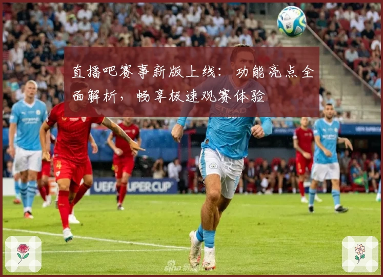直播吧赛事新版上线：功能亮点全面解析，畅享极速观赛体验