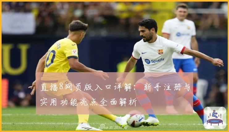 直播8网页版入口详解:新手注册与实用功能亮点全面解析