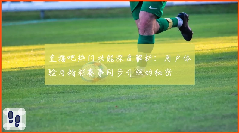 直播吧热门功能深度解析：用户体验与精彩赛事同步升级的秘密