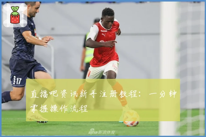 直播吧资讯新手注册教程：一分钟掌握操作流程